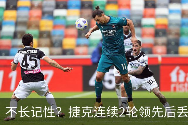 不长记性？捷克连续2轮领先后丢分 80分钟后龟缩送大礼