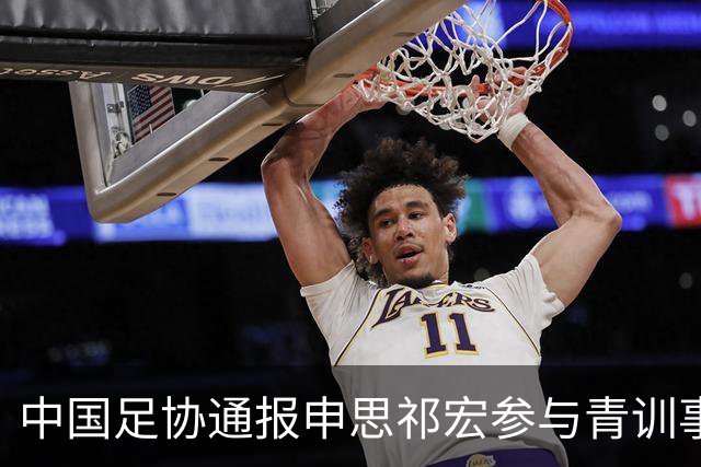 中国足协通报申思祁宏参与青训事件 将密切关注调查进展