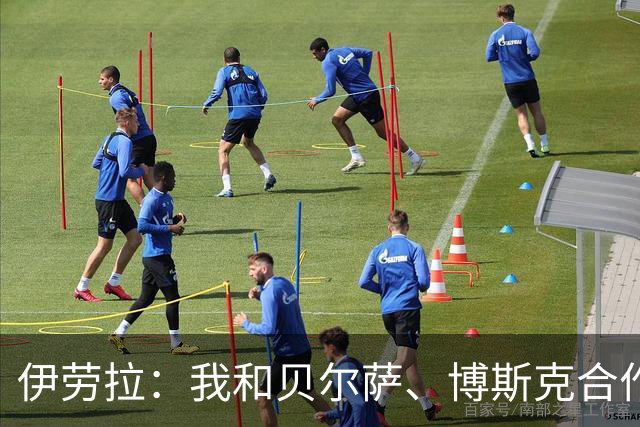 伊劳拉：我和贝尔萨、博斯克合作过，但巴尔韦德对我影响最大