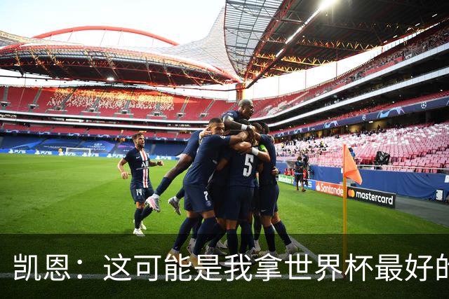 凯恩：这可能是我拿世界杯最好的机会 如今的英格兰大家都有冠军