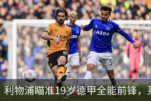 利物浦瞄准19岁德甲全能前锋，莱比锡狮子大开口：低于1.3亿欧免谈