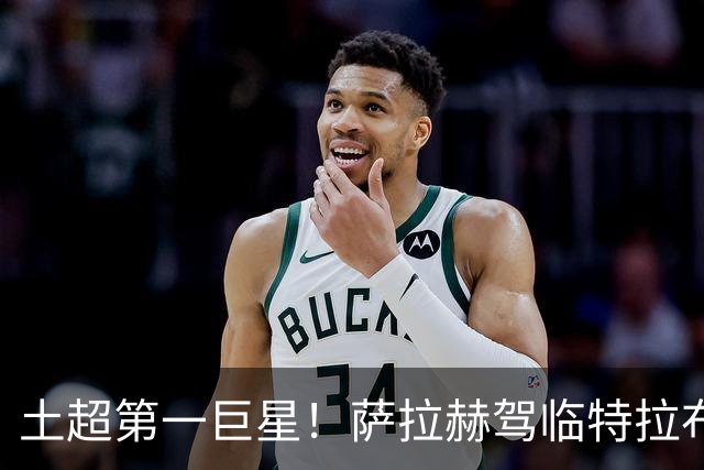 土超第一巨星！萨拉赫驾临特拉布宗，“埃及法老”的黑海新篇章