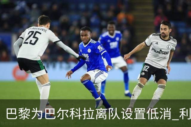巴黎为巴尔科拉离队设置低消 利物浦想要必掏1.7亿欧