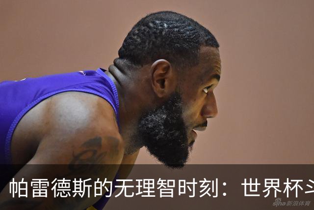 帕雷德斯的无理智时刻：世界杯斗殴+爆射替补席 涉嫌故意染红