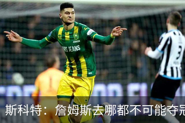 斯科特：詹姆斯去哪都不可能夺冠 真正强队不会为他破坏化学反应