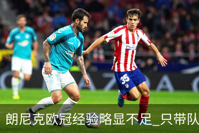 朗尼克欧冠经验略显不足 只带队踢过10场胜4场