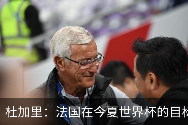 杜加里：法国在今夏世界杯的目标就是夺冠，如果没赢就是失败