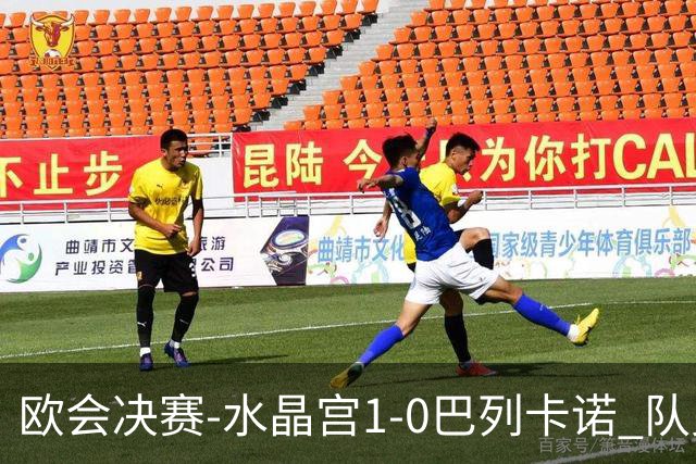 欧会决赛-水晶宫1-0巴列卡诺 队史首夺欧战冠军+2年3冠