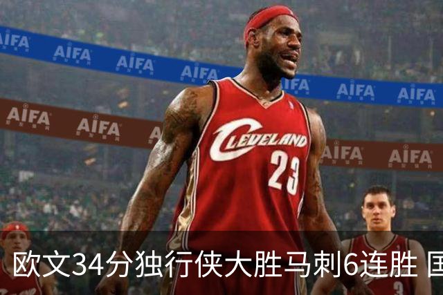 欧文34分独行侠大胜马刺6连胜 国王逆转胜掘金