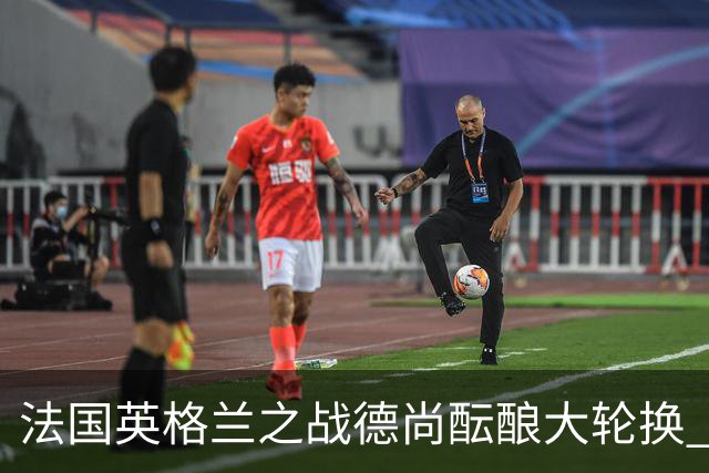 法国英格兰之战德尚酝酿大轮换 姆巴佩仍首发争金靴