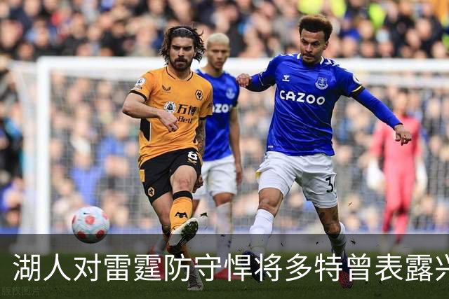湖人对雷霆防守悍将多特曾表露兴趣，后者已被送至老鹰