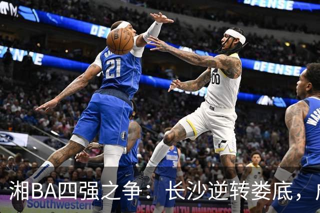 湘BA四强之争：长沙逆转娄底，成功晋级半决赛！