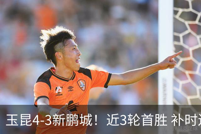 玉昆4-3新鹏城！近3轮首胜 补时连丢2球后读秒绝杀 18岁新星4轮3球