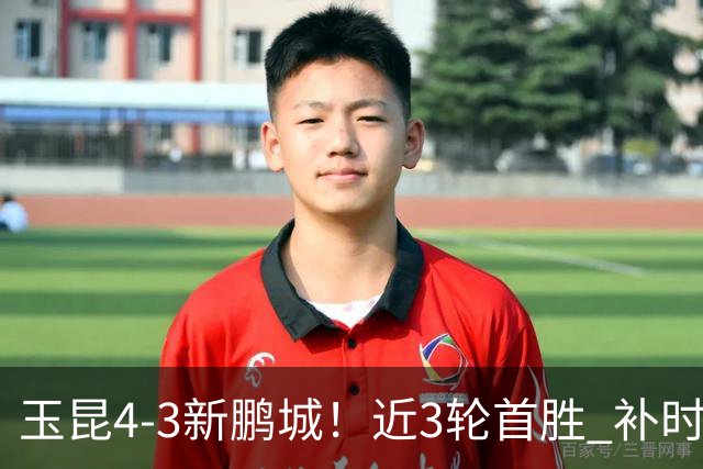 玉昆4-3新鹏城！近3轮首胜 补时连丢2球后读秒绝杀 18岁新星4轮3球