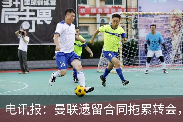 电讯报：曼联遗留合同拖累转会，新政下球员必须争取加薪