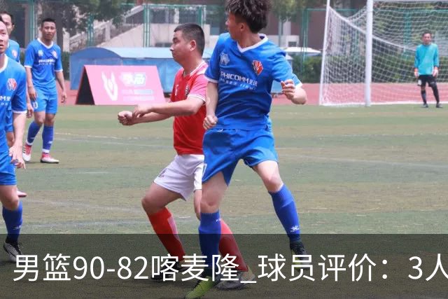 男篮90-82喀麦隆 球员评价：3人满分，5人及格，4人低迷