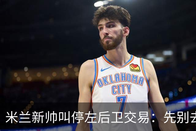 米兰新帅叫停左后卫交易：先别去维拉，7月我要亲自验货