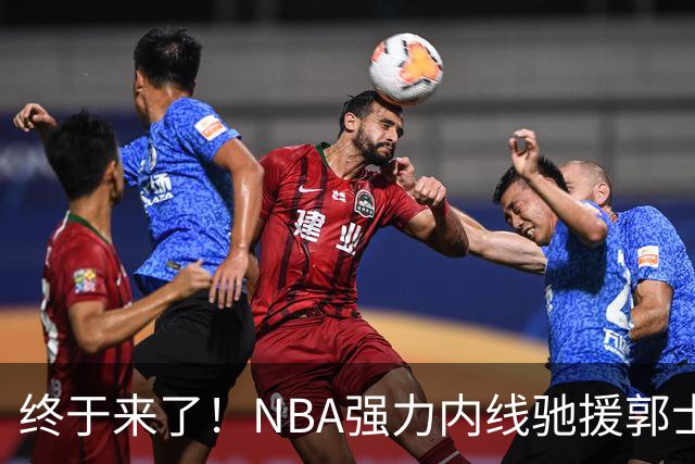 终于来了！NBA强力内线驰援郭士强，力保中国男篮重返亚洲第一！