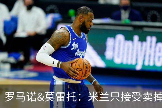 罗马诺&莫雷托：米兰只接受卖掉莱奥，租借后强制买断都不行