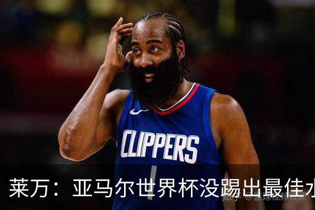 莱万：亚马尔世界杯没踢出最佳水平 效力过巴萨后就想去其他大洲