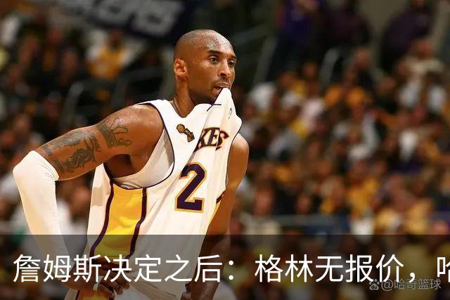 詹姆斯决定之后：格林无报价，哈登留骑士，杜伦找下家