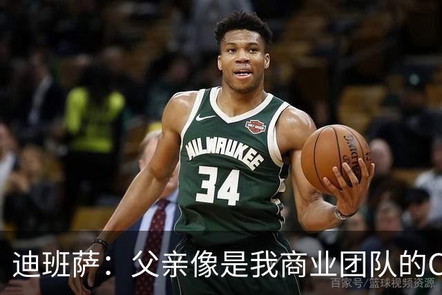 迪班萨：父亲像是我商业团队的CEO 同时有专业律师&顾问协助