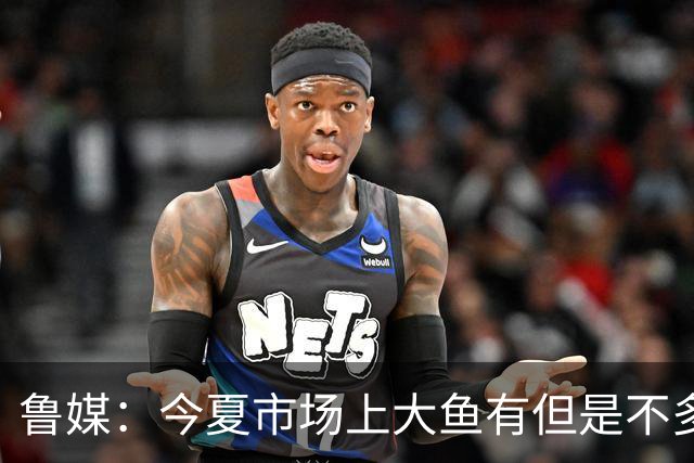 鲁媒：今夏市场上大鱼有但是不多 听说有南方球队会放出几个队员