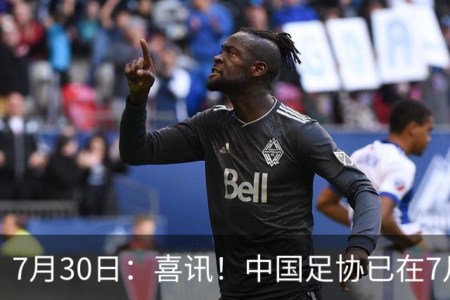 7月30日：喜讯！中国足协已在7月29日赶赴德甲为国足运作新归化大鱼入籍
