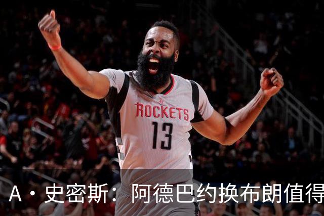 A·史密斯：阿德巴约换布朗值得热火考虑 但这会伤了阿德巴约的心