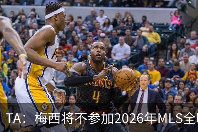 TA：梅西将不参加2026年MLS全明星赛，这次他不会再遭禁赛处罚
