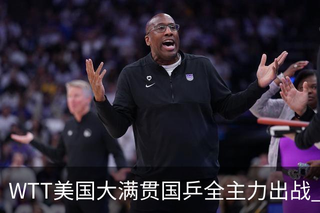 WTT美国大满贯国乒全主力出战 将有两对“中美组合”参赛